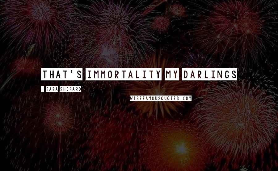 Sara Shepard Quotes: That's immortality my darlings