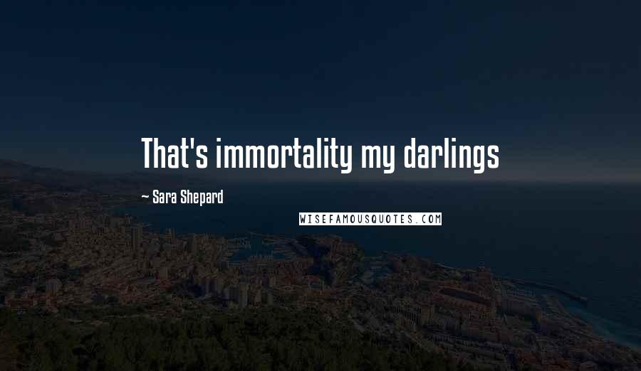 Sara Shepard Quotes: That's immortality my darlings