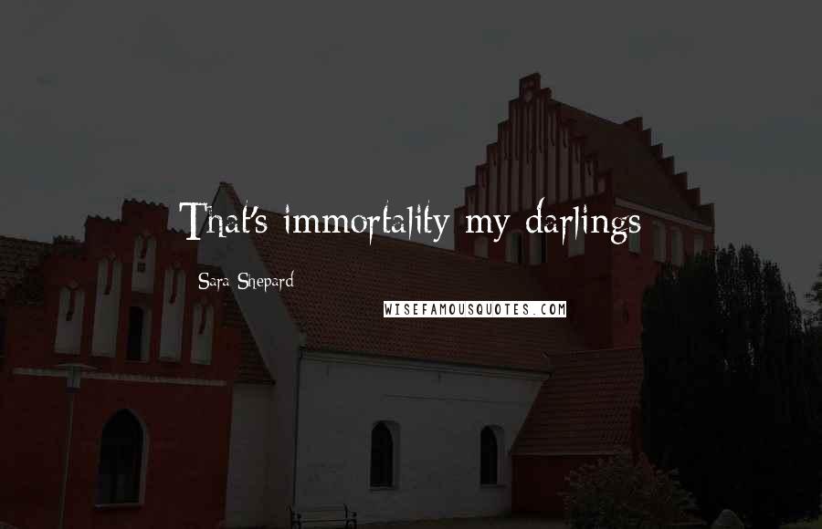 Sara Shepard Quotes: That's immortality my darlings