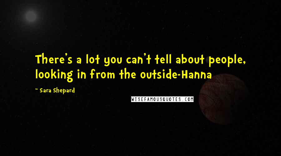 Sara Shepard Quotes: There's a lot you can't tell about people, looking in from the outside-Hanna