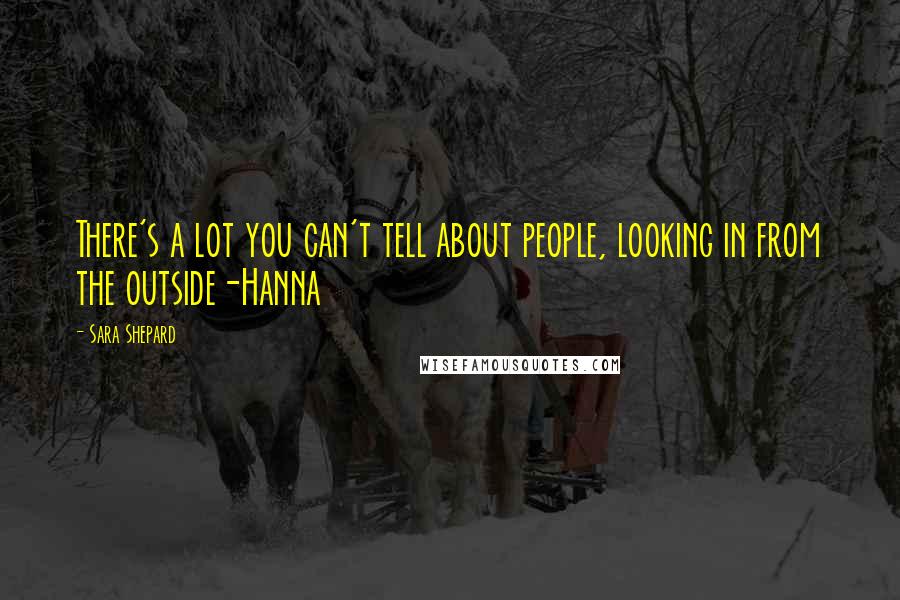 Sara Shepard Quotes: There's a lot you can't tell about people, looking in from the outside-Hanna