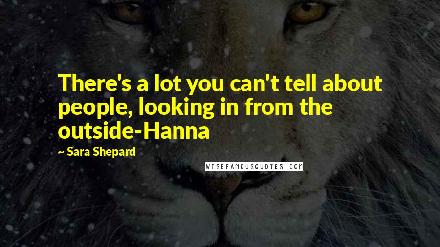 Sara Shepard Quotes: There's a lot you can't tell about people, looking in from the outside-Hanna