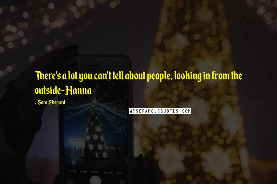 Sara Shepard Quotes: There's a lot you can't tell about people, looking in from the outside-Hanna
