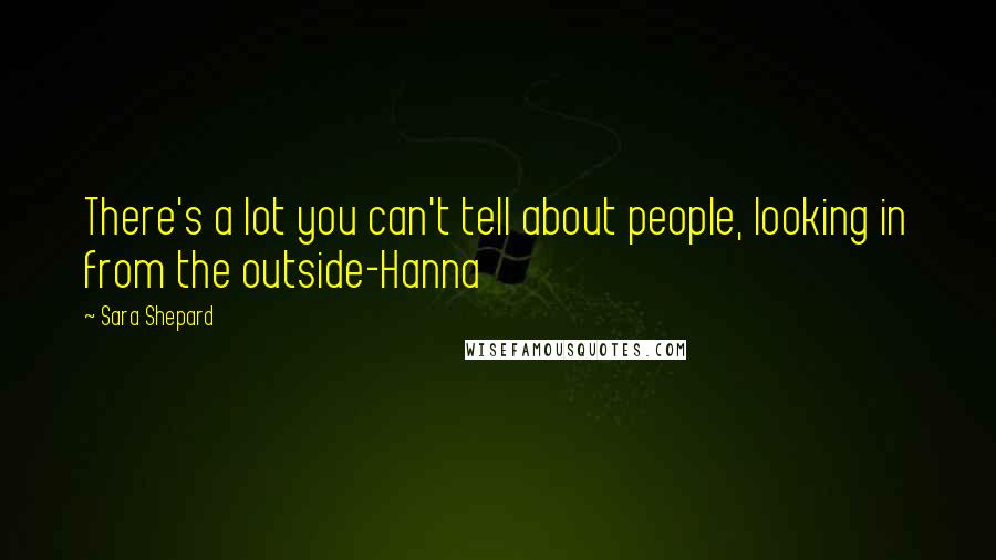 Sara Shepard Quotes: There's a lot you can't tell about people, looking in from the outside-Hanna