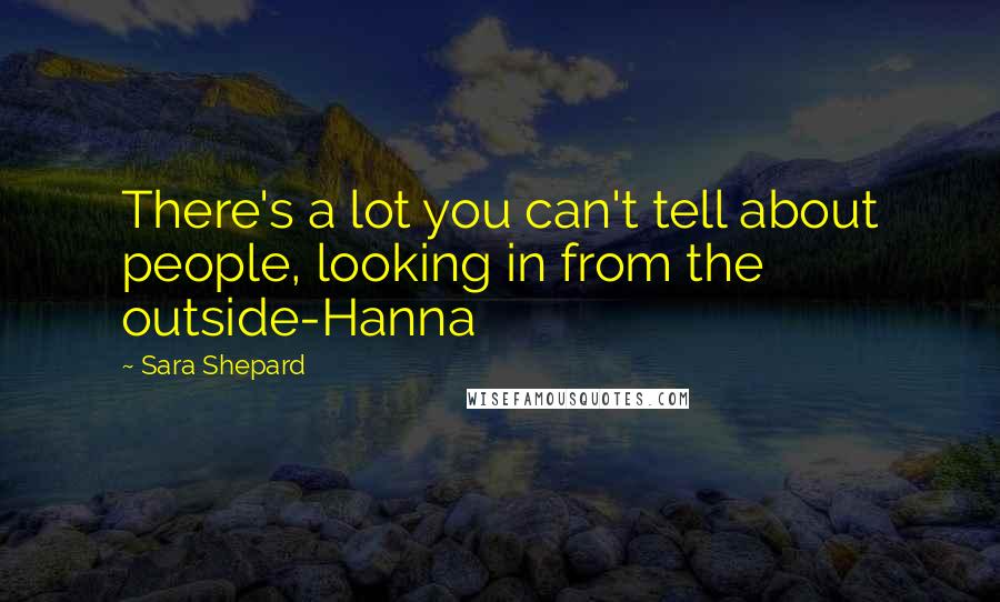 Sara Shepard Quotes: There's a lot you can't tell about people, looking in from the outside-Hanna