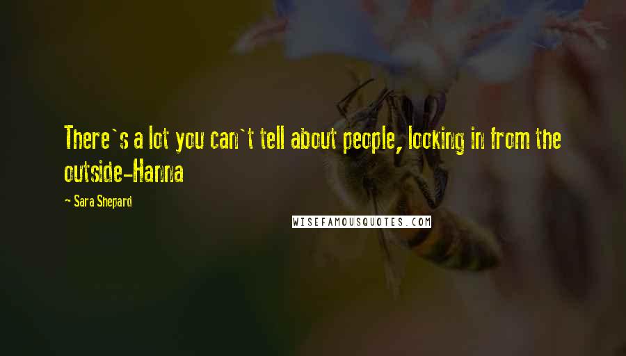 Sara Shepard Quotes: There's a lot you can't tell about people, looking in from the outside-Hanna