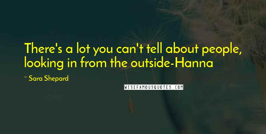 Sara Shepard Quotes: There's a lot you can't tell about people, looking in from the outside-Hanna