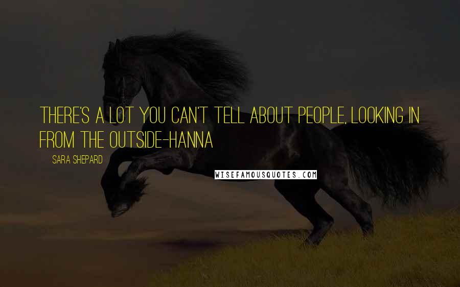 Sara Shepard Quotes: There's a lot you can't tell about people, looking in from the outside-Hanna