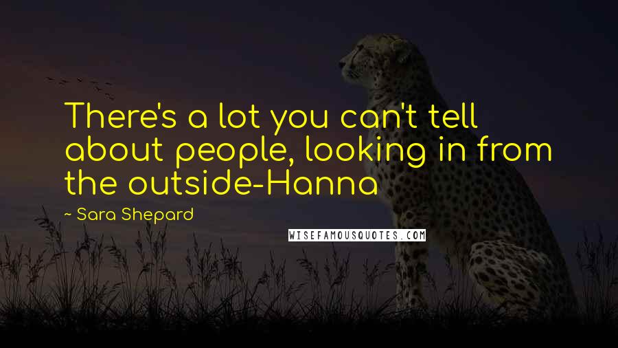 Sara Shepard Quotes: There's a lot you can't tell about people, looking in from the outside-Hanna