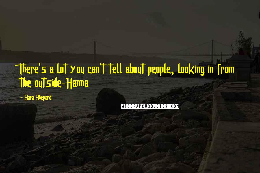 Sara Shepard Quotes: There's a lot you can't tell about people, looking in from the outside-Hanna