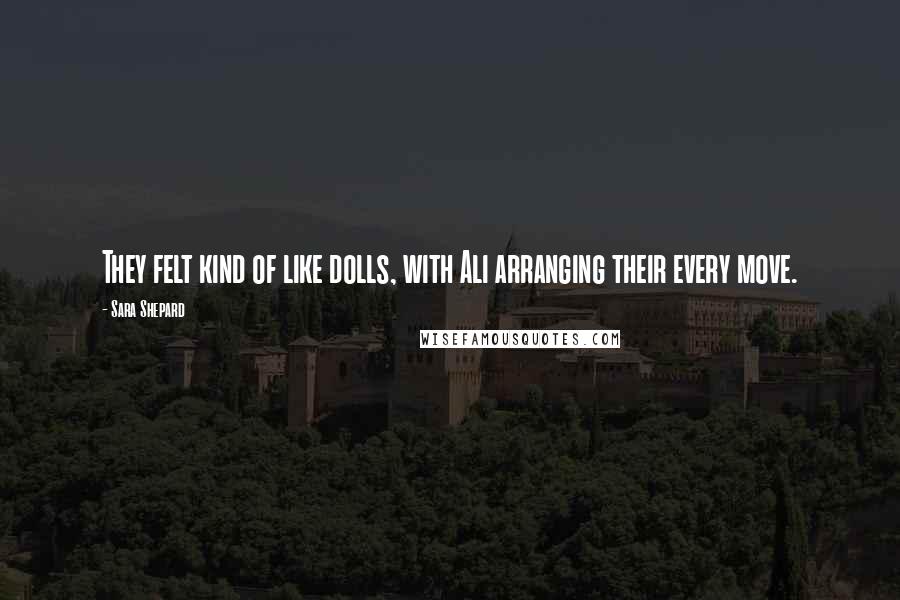 Sara Shepard Quotes: They felt kind of like dolls, with Ali arranging their every move.
