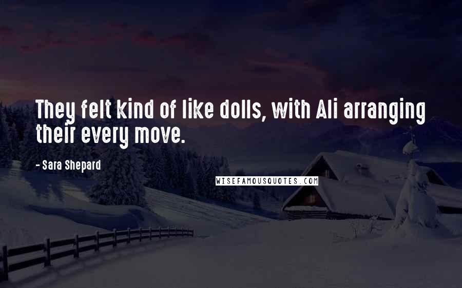 Sara Shepard Quotes: They felt kind of like dolls, with Ali arranging their every move.