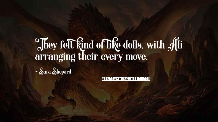 Sara Shepard Quotes: They felt kind of like dolls, with Ali arranging their every move.