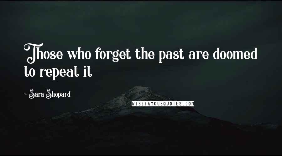 Sara Shepard Quotes: Those who forget the past are doomed to repeat it