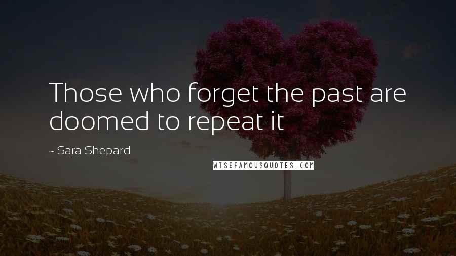 Sara Shepard Quotes: Those who forget the past are doomed to repeat it