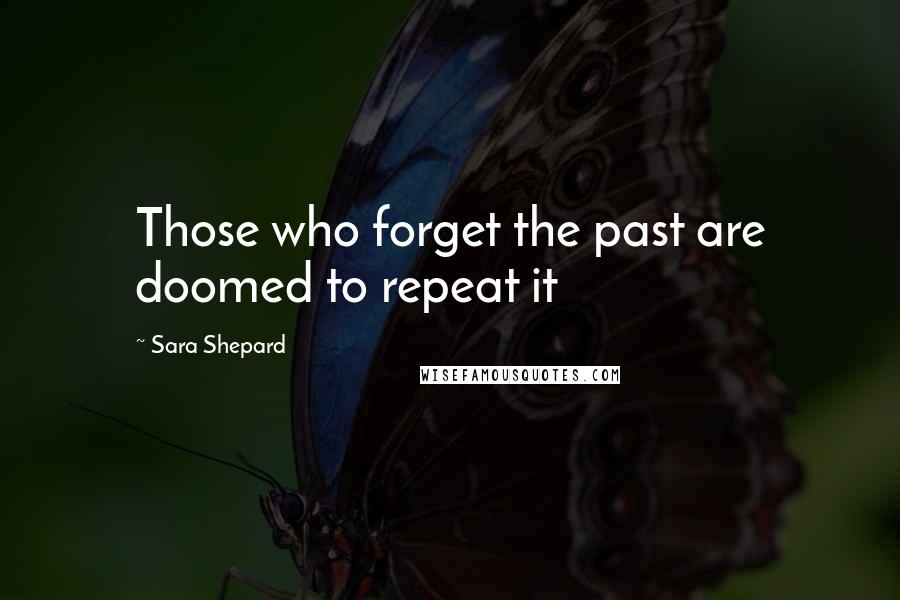 Sara Shepard Quotes: Those who forget the past are doomed to repeat it