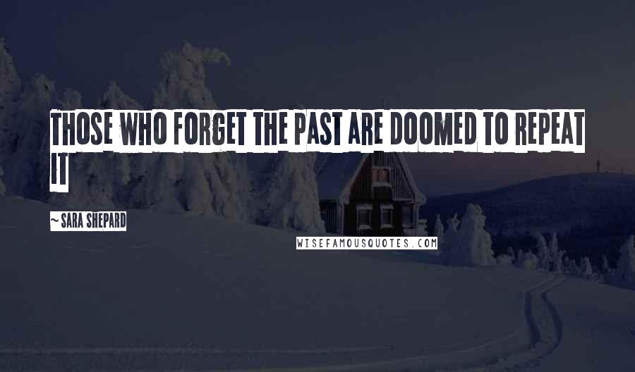 Sara Shepard Quotes: Those who forget the past are doomed to repeat it