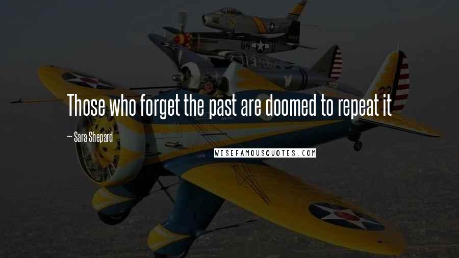 Sara Shepard Quotes: Those who forget the past are doomed to repeat it