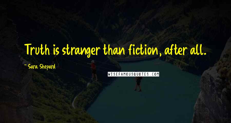 Sara Shepard Quotes: Truth is stranger than fiction, after all.