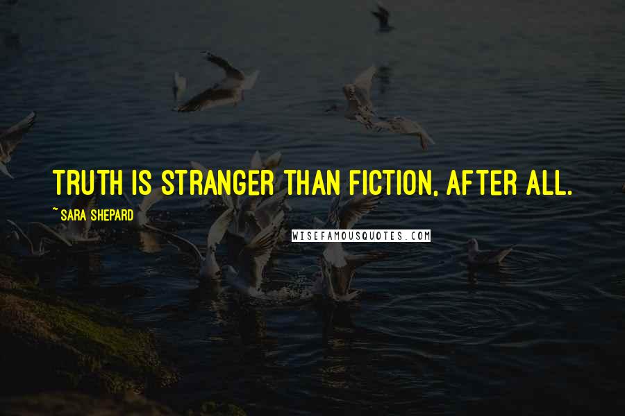 Sara Shepard Quotes: Truth is stranger than fiction, after all.