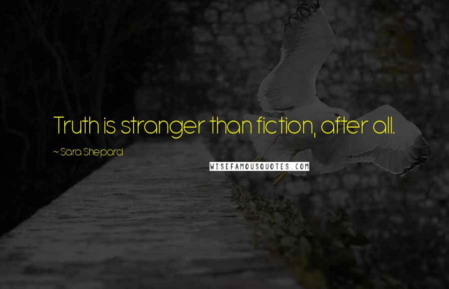 Sara Shepard Quotes: Truth is stranger than fiction, after all.