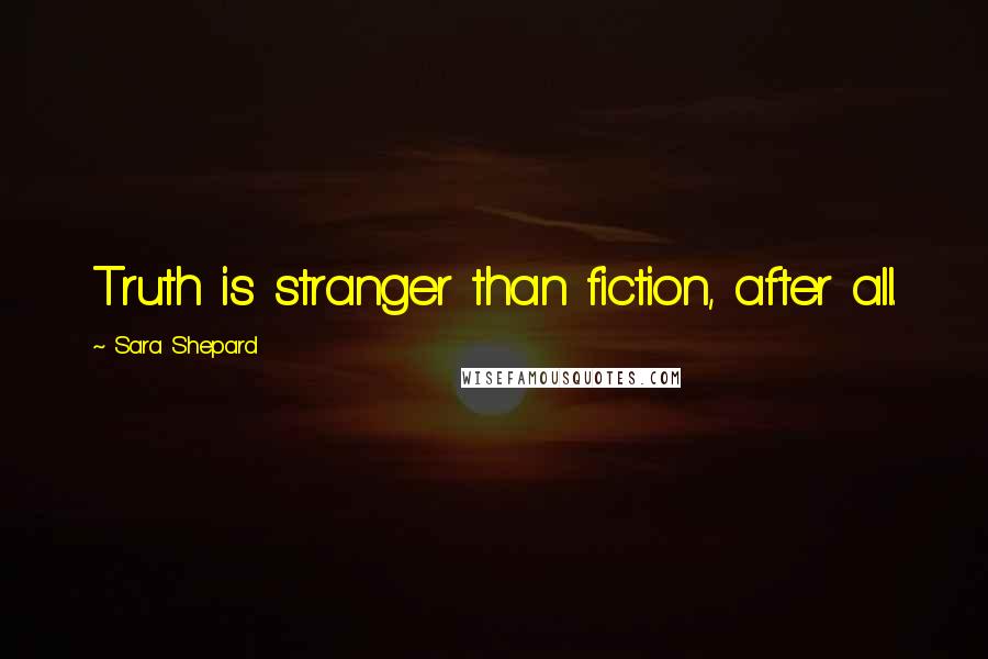 Sara Shepard Quotes: Truth is stranger than fiction, after all.