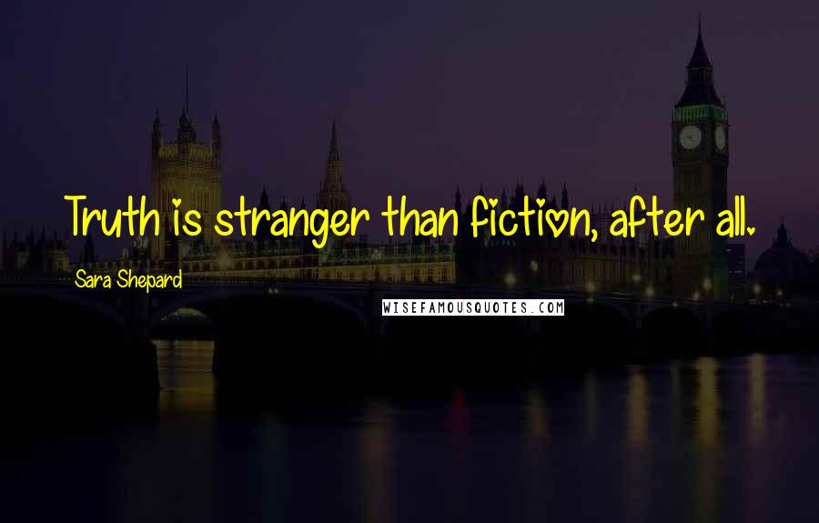 Sara Shepard Quotes: Truth is stranger than fiction, after all.