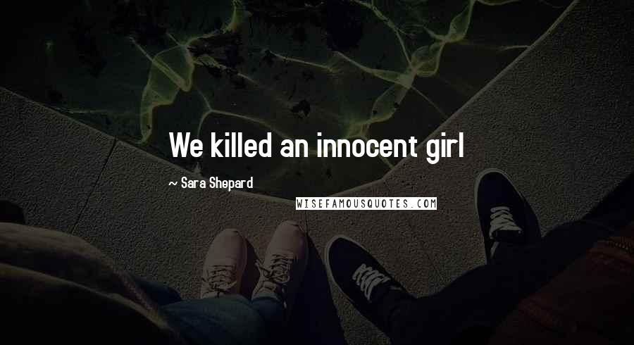 Sara Shepard Quotes: We killed an innocent girl