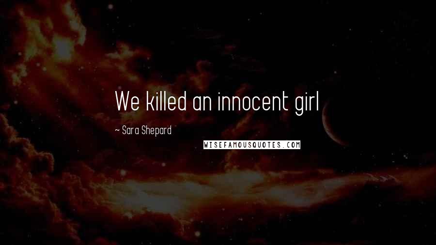 Sara Shepard Quotes: We killed an innocent girl