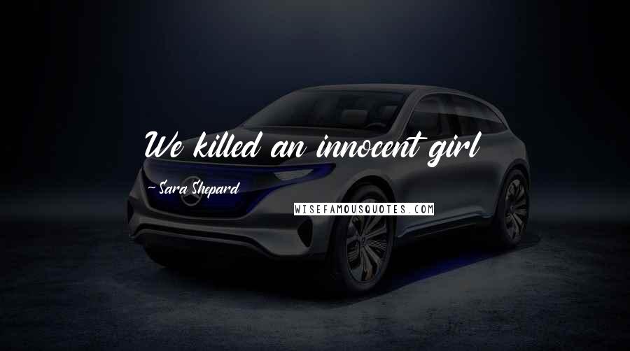 Sara Shepard Quotes: We killed an innocent girl