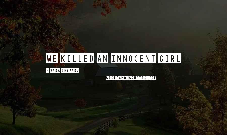 Sara Shepard Quotes: We killed an innocent girl