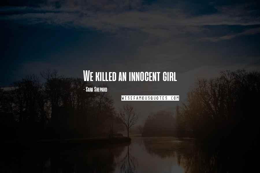 Sara Shepard Quotes: We killed an innocent girl