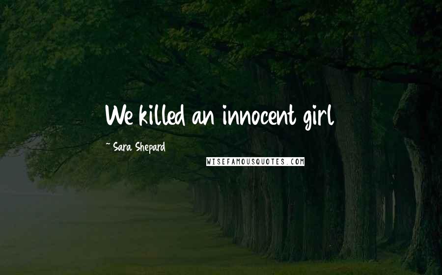 Sara Shepard Quotes: We killed an innocent girl