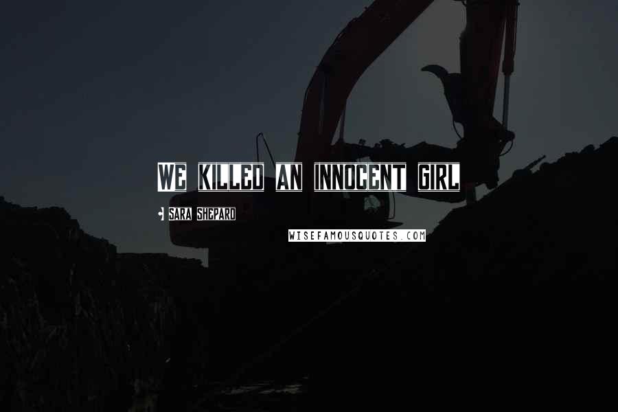 Sara Shepard Quotes: We killed an innocent girl