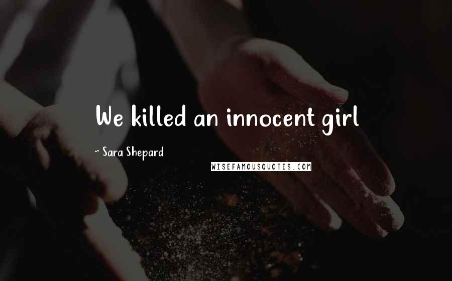 Sara Shepard Quotes: We killed an innocent girl
