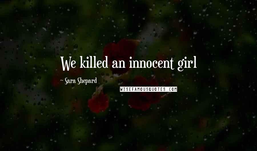 Sara Shepard Quotes: We killed an innocent girl