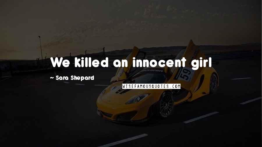 Sara Shepard Quotes: We killed an innocent girl