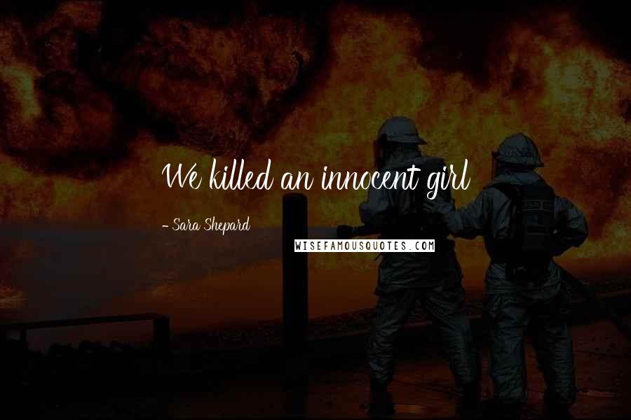 Sara Shepard Quotes: We killed an innocent girl