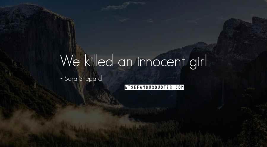 Sara Shepard Quotes: We killed an innocent girl