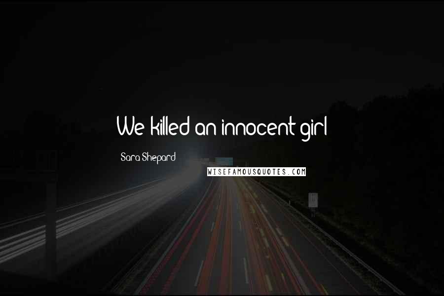 Sara Shepard Quotes: We killed an innocent girl