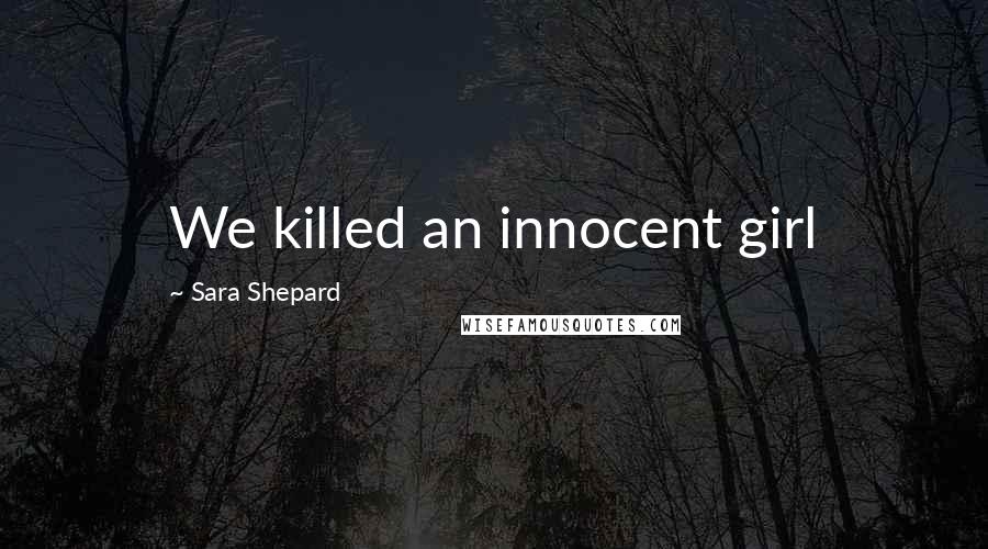 Sara Shepard Quotes: We killed an innocent girl