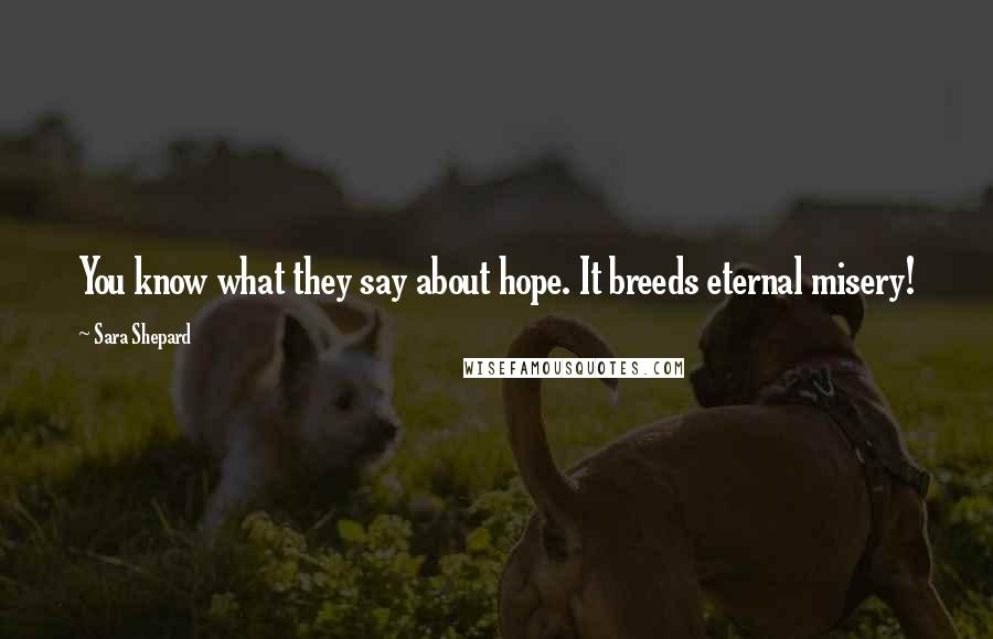 Sara Shepard Quotes: You know what they say about hope. It breeds eternal misery!