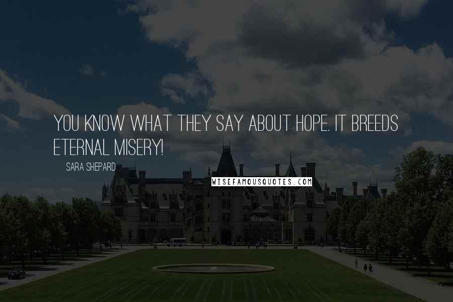 Sara Shepard Quotes: You know what they say about hope. It breeds eternal misery!