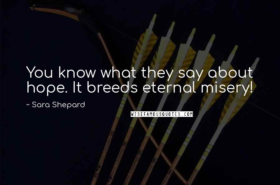 Sara Shepard Quotes: You know what they say about hope. It breeds eternal misery!