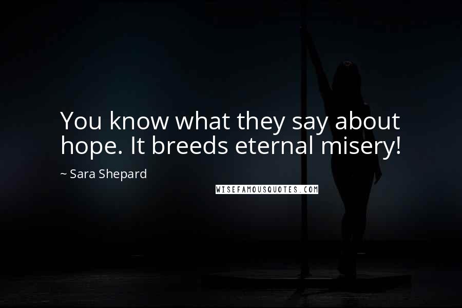 Sara Shepard Quotes: You know what they say about hope. It breeds eternal misery!