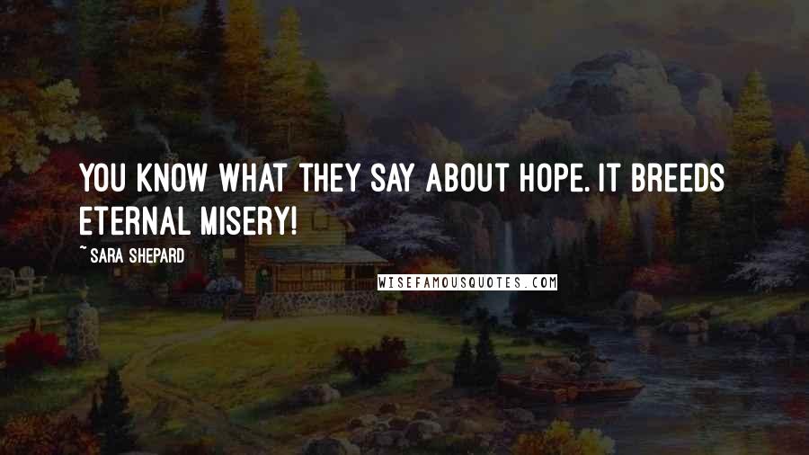 Sara Shepard Quotes: You know what they say about hope. It breeds eternal misery!