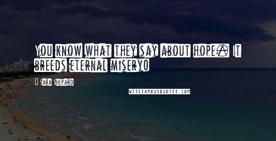 Sara Shepard Quotes: You know what they say about hope. It breeds eternal misery!