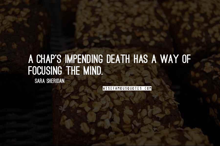 Sara Sheridan Quotes: A chap's impending death has a way of focusing the mind.