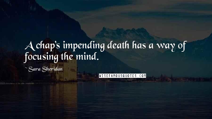 Sara Sheridan Quotes: A chap's impending death has a way of focusing the mind.