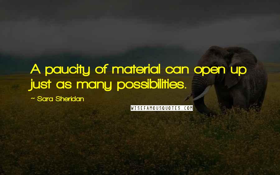 Sara Sheridan Quotes: A paucity of material can open up just as many possibilities.